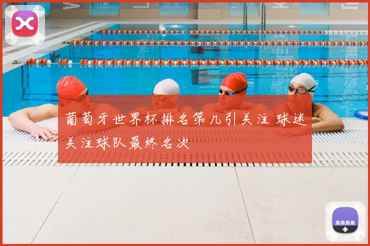 葡萄牙世界杯排名第几引关注 球迷关注球队最终名次