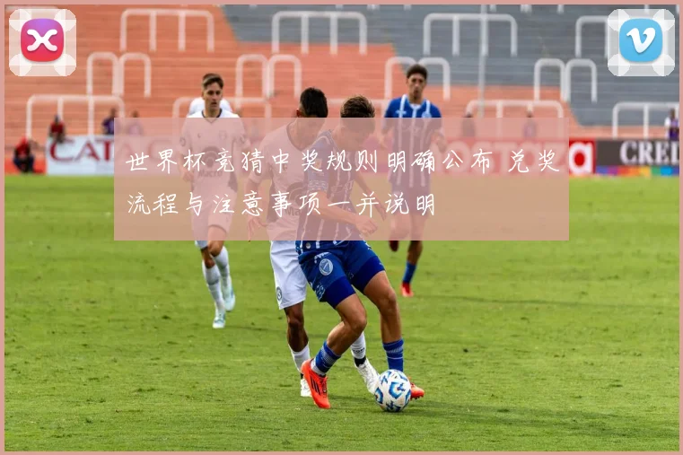 世界杯竞猜中奖规则明确公布 兑奖流程与注意事项一并说明