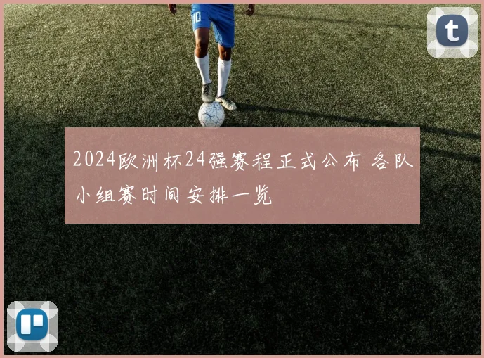 2024欧洲杯24强赛程正式公布 各队小组赛时间安排一览