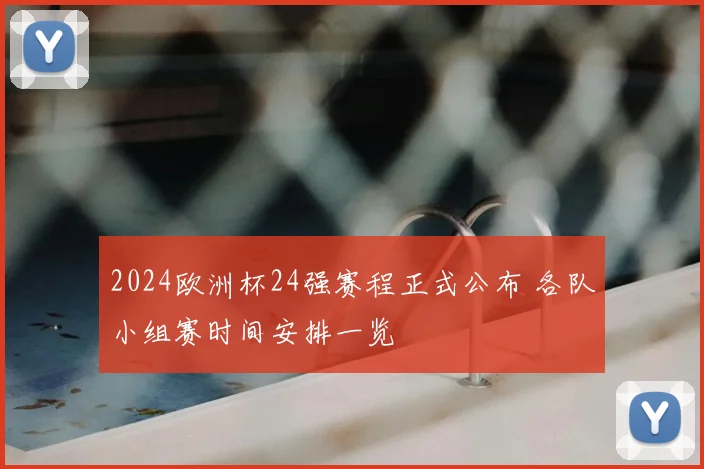 2024欧洲杯24强赛程正式公布 各队小组赛时间安排一览