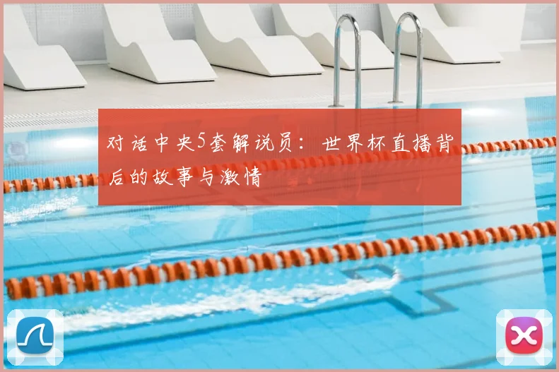 对话中央5套解说员:世界杯直播背后的故事与激情