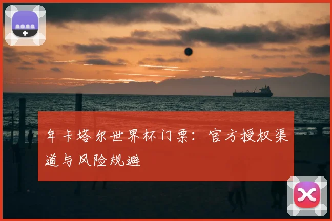 年卡塔尔世界杯门票:官方授权渠道与风险规避