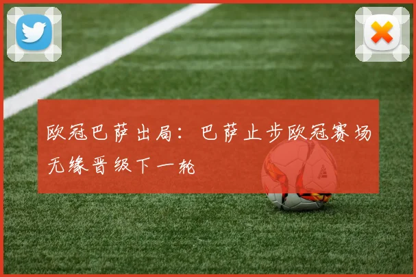 欧冠巴萨出局:巴萨止步欧冠赛场无缘晋级下一轮