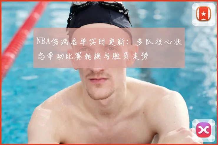 NBA伤病名单实时更新:多队核心状态牵动比赛轮换与胜负走势