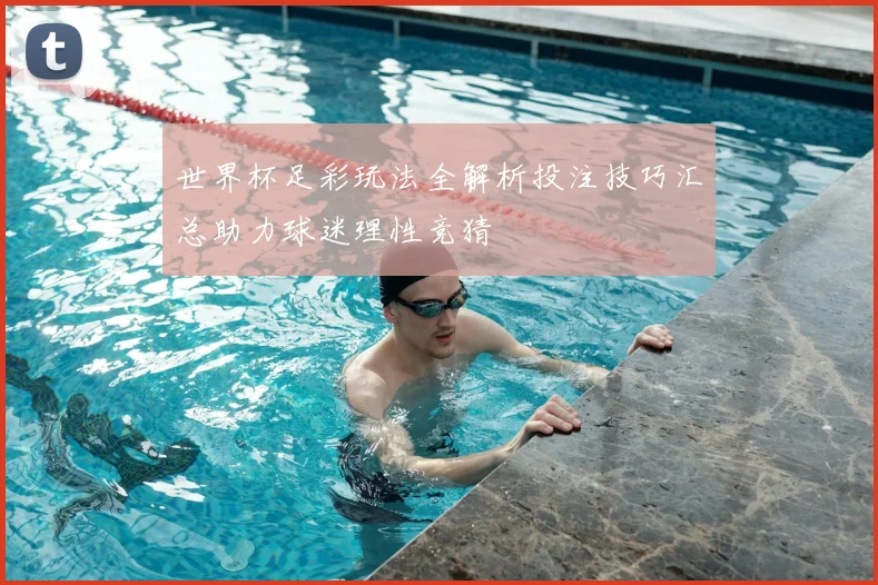 世界杯足彩玩法全解析投注技巧汇总助力球迷理性竞猜