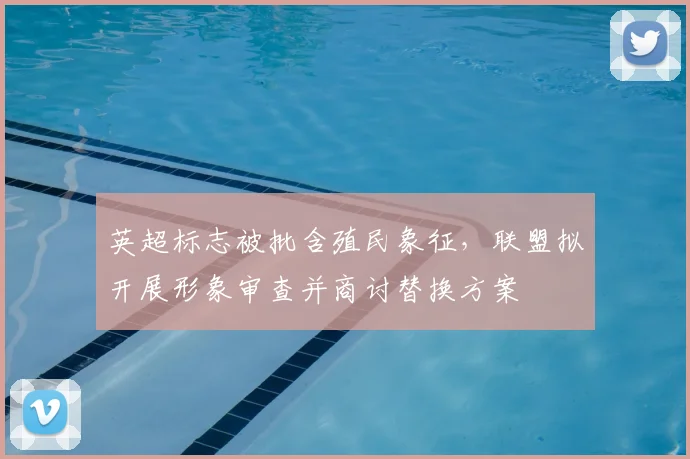 英超标志被批含殖民象征，联盟拟开展形象审查并商讨替换方案