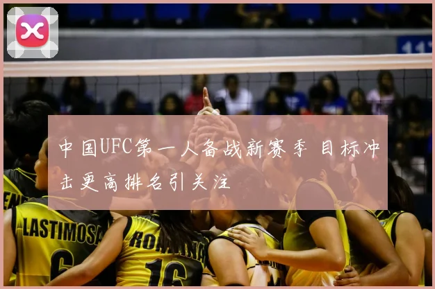 中国UFC第一人备战新赛季 目标冲击更高排名引关注