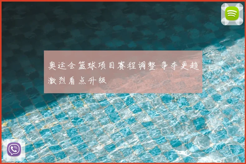 奥运会篮球项目赛程调整 争夺更趋激烈看点升级