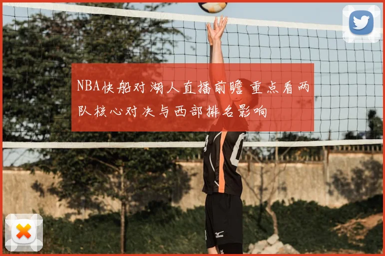 NBA快船对湖人直播前瞻 重点看两队核心对决与西部排名影响