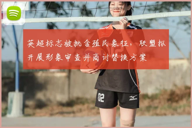 英超标志被批含殖民象征，联盟拟开展形象审查并商讨替换方案