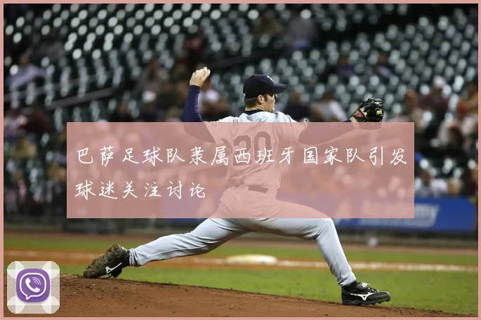 巴萨足球队隶属西班牙国家队引发球迷关注讨论