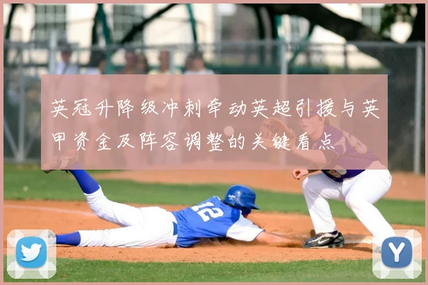 英冠升降级冲刺牵动英超引援与英甲资金及阵容调整的关键看点