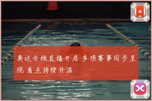 奥运会线直播开启 多项赛事同步呈现 看点持续升温