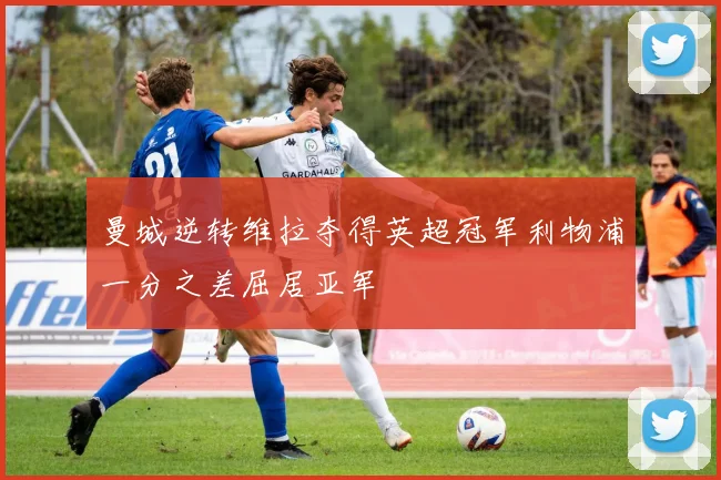 曼城逆转维拉夺得英超冠军利物浦一分之差屈居亚军