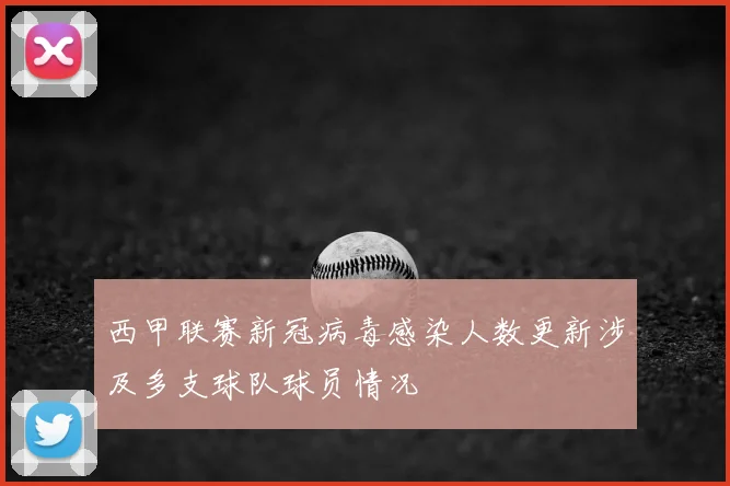 西甲联赛新冠病毒感染人数更新涉及多支球队球员情况