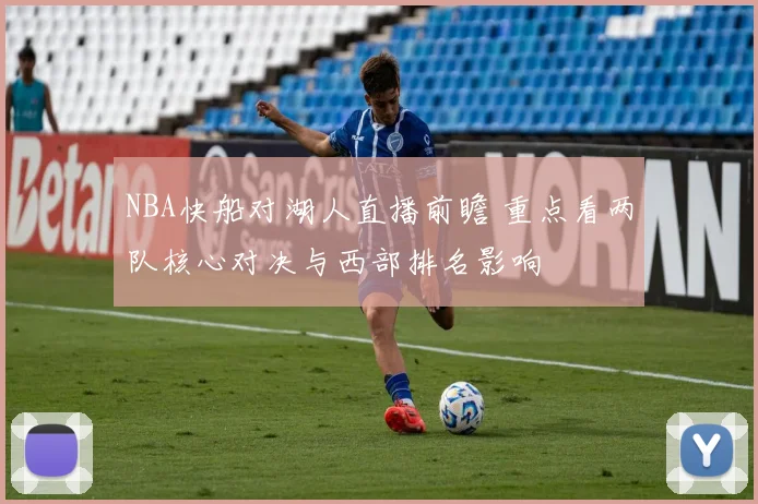 NBA快船对湖人直播前瞻 重点看两队核心对决与西部排名影响
