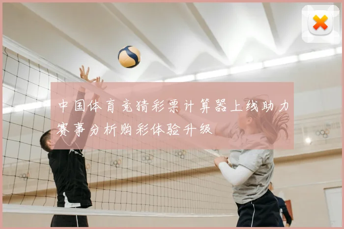 中国体育竞猜彩票计算器上线助力赛事分析购彩体验升级