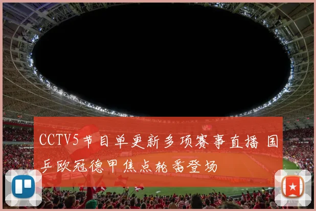 CCTV5节目单更新多项赛事直播 国乒欧冠德甲焦点轮番登场