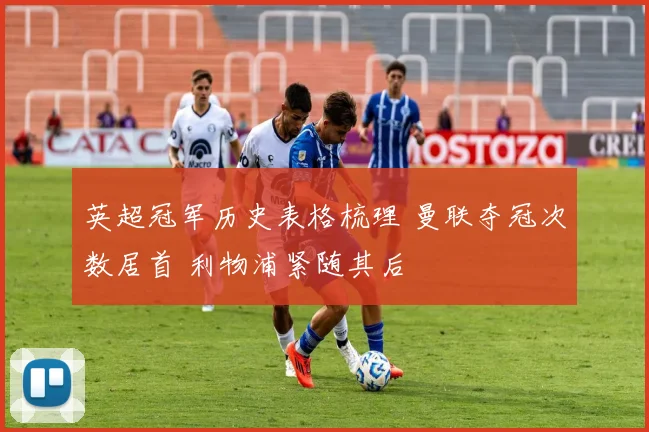 英超冠军历史表格梳理 曼联夺冠次数居首 利物浦紧随其后