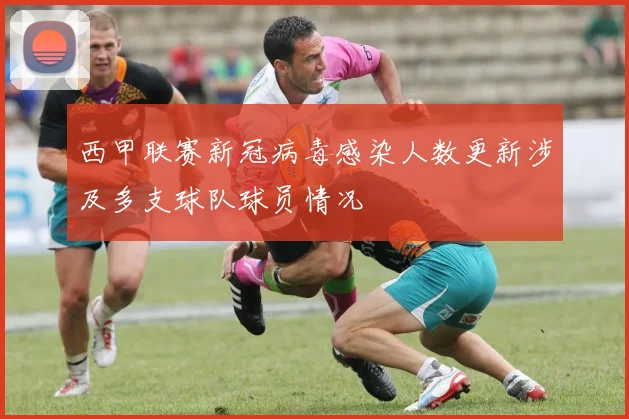 西甲联赛新冠病毒感染人数更新涉及多支球队球员情况