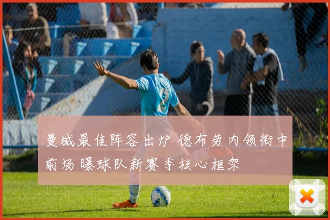 曼城最佳阵容出炉 德布劳内领衔中前场 曝球队新赛季核心框架