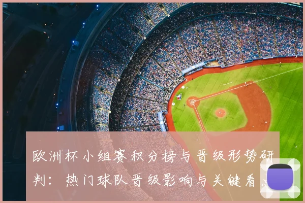 欧洲杯小组赛积分榜与晋级形势研判:热门球队晋级影响与关键看点
