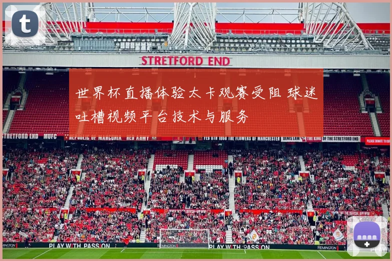 世界杯直播体验太卡观赛受阻 球迷吐槽视频平台技术与服务