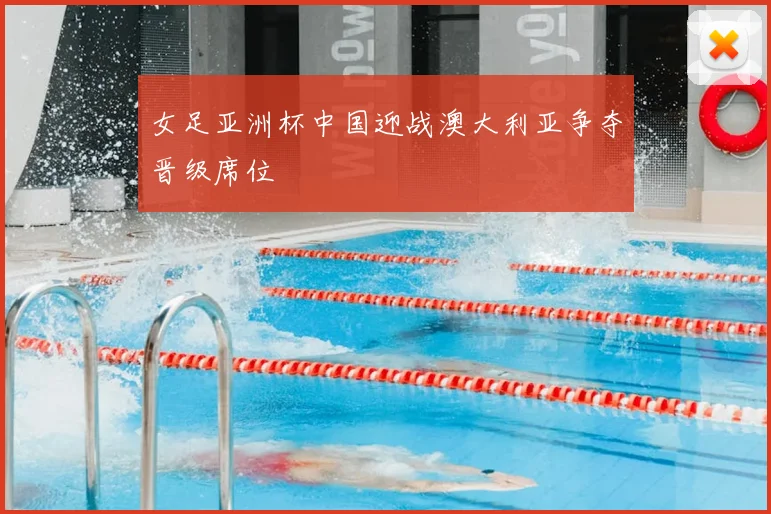 女足亚洲杯中国迎战澳大利亚争夺晋级席位