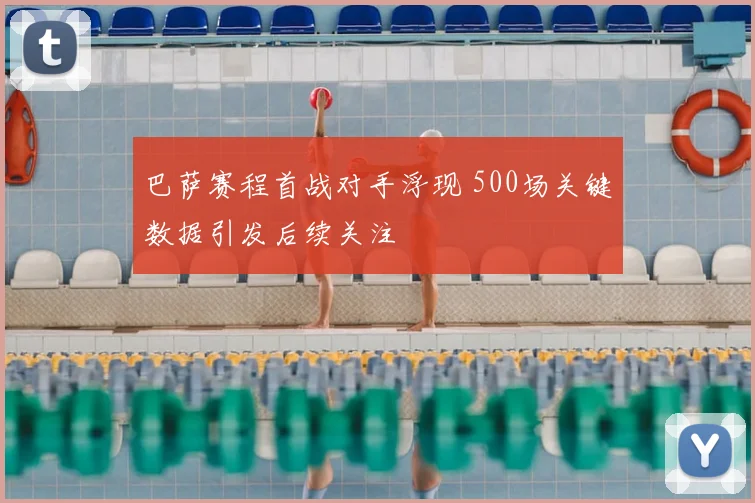 巴萨赛程首战对手浮现 500场关键数据引发后续关注
