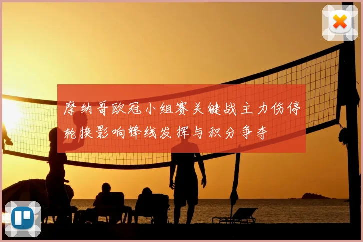 摩纳哥欧冠小组赛关键战主力伤停轮换影响锋线发挥与积分争夺