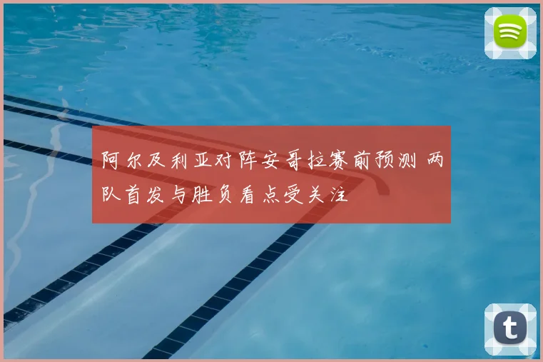 阿尔及利亚对阵安哥拉赛前预测 两队首发与胜负看点受关注