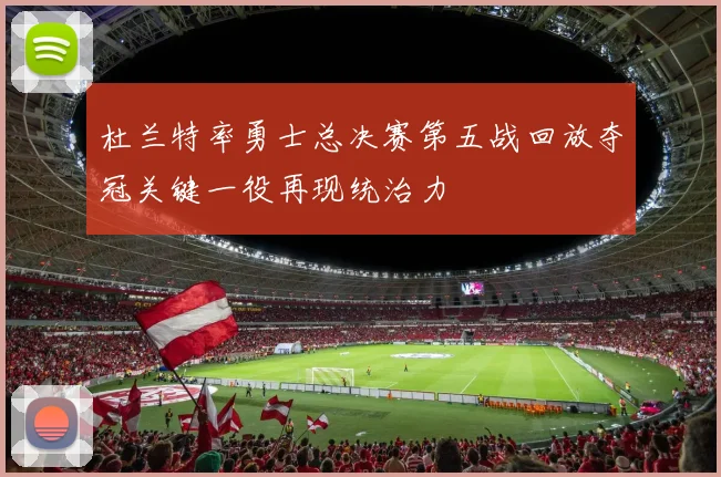 杜兰特率勇士总决赛第五战回放夺冠关键一役再现统治力