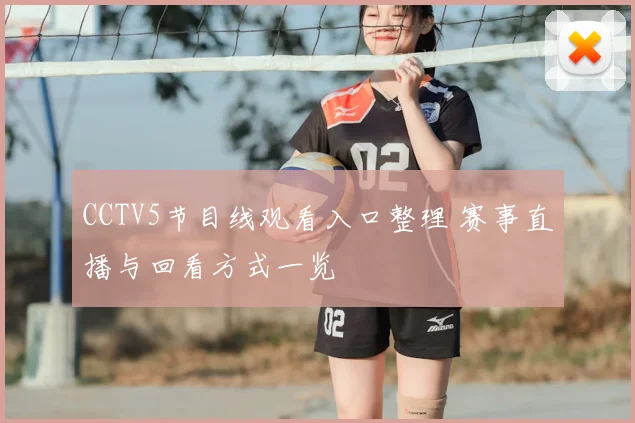 CCTV5节目线观看入口整理 赛事直播与回看方式一览