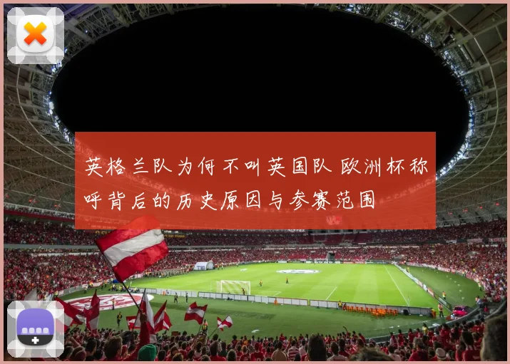 英格兰队为何不叫英国队 欧洲杯称呼背后的历史原因与参赛范围