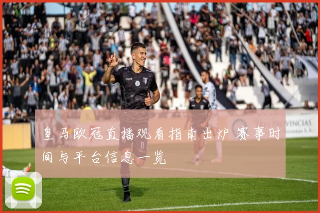 皇马欧冠直播观看指南出炉 赛事时间与平台信息一览