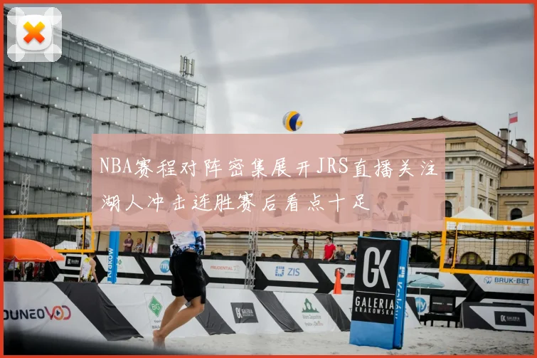 NBA赛程对阵密集展开JRS直播关注湖人冲击连胜赛后看点十足