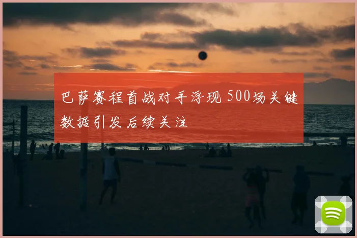 巴萨赛程首战对手浮现 500场关键数据引发后续关注