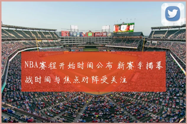 NBA赛程开始时间公布 新赛季揭幕战时间与焦点对阵受关注