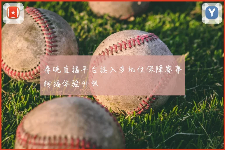 春晚直播平台接入多机位保障赛事转播体验升级