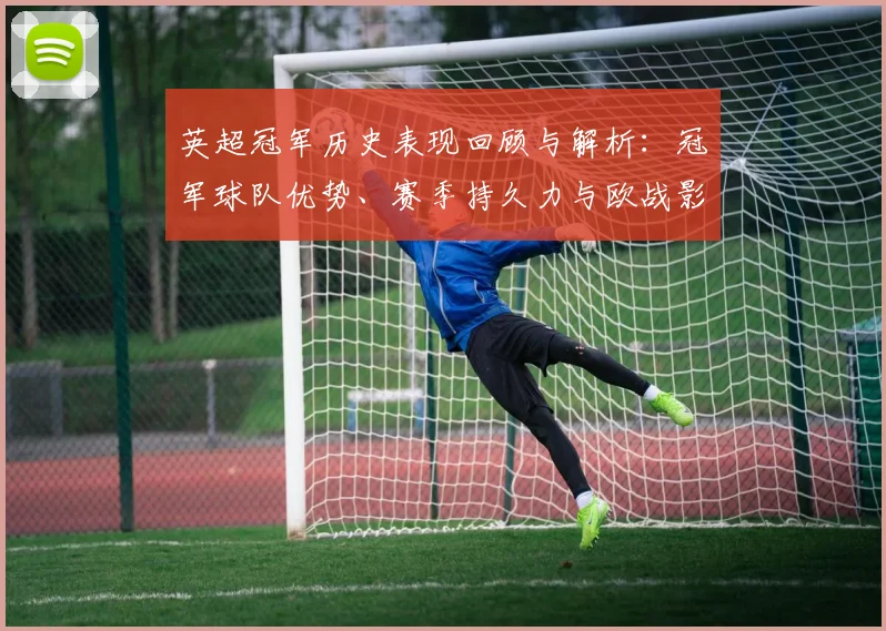 英超冠军历史表现回顾与解析：冠军球队优势、赛季持久力与欧战影响