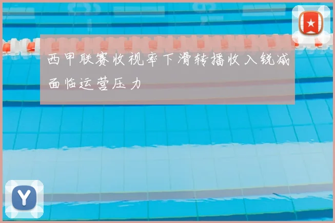 西甲联赛收视率下滑转播收入锐减面临运营压力