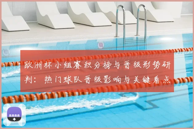 欧洲杯小组赛积分榜与晋级形势研判：热门球队晋级影响与关键看点
