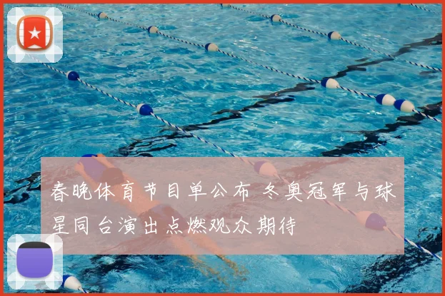 春晚体育节目单公布 冬奥冠军与球星同台演出点燃观众期待